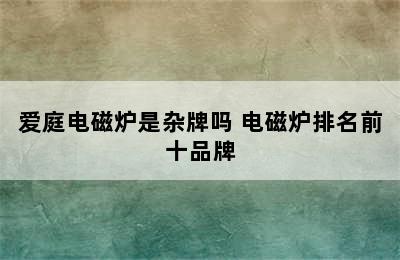 爱庭电磁炉是杂牌吗 电磁炉排名前十品牌